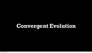 Convergent Evolution
Friday, June 21, 13
 