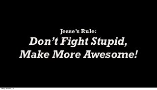 Jesse’s Rule:
Don’t Fight Stupid,
Make More Awesome!
Friday, June 21, 13
 
