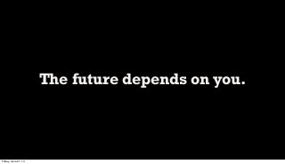 The future depends on you.
Friday, June 21, 13
 