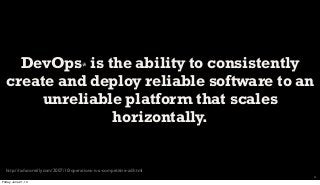 DevOps* is the ability to consistently
create and deploy reliable software to an
unreliable platform that scales
horizontally.
4
http://radar.oreilly.com/2007/10/operations-is-a-competitive-ad.html
Friday, June 21, 13
 