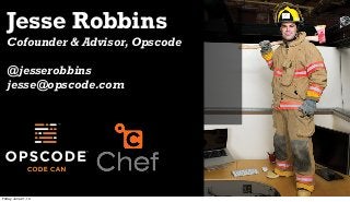 Jesse Robbins
Cofounder & Advisor, Opscode
@jesserobbins
jesse@opscode.com
Friday, June 21, 13
 