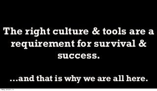 The right culture & tools are a
requirement for survival &
success.
...and that is why we are all here.
Friday, June 21, 13
 