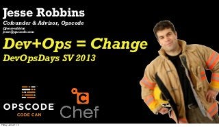 Jesse Robbins
Cofounder & Advisor, Opscode
@jesserobbins
jesse@opscode.com
Dev+Ops = Change
DevOpsDays SV 2013
Friday, June 21, 13
 