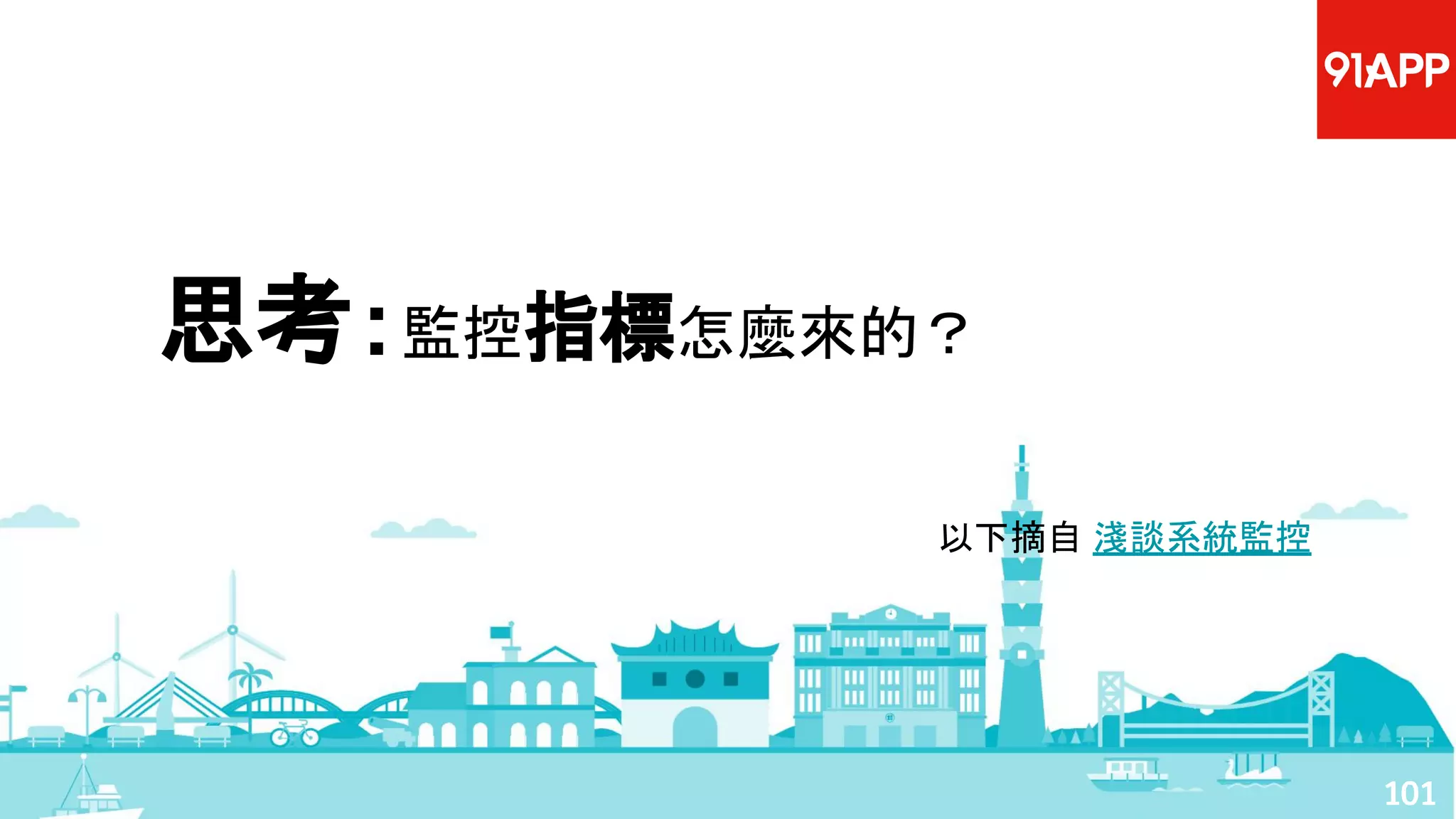 以下摘自 淺談系統監控
101
思考：監控指標怎麼來的？
 