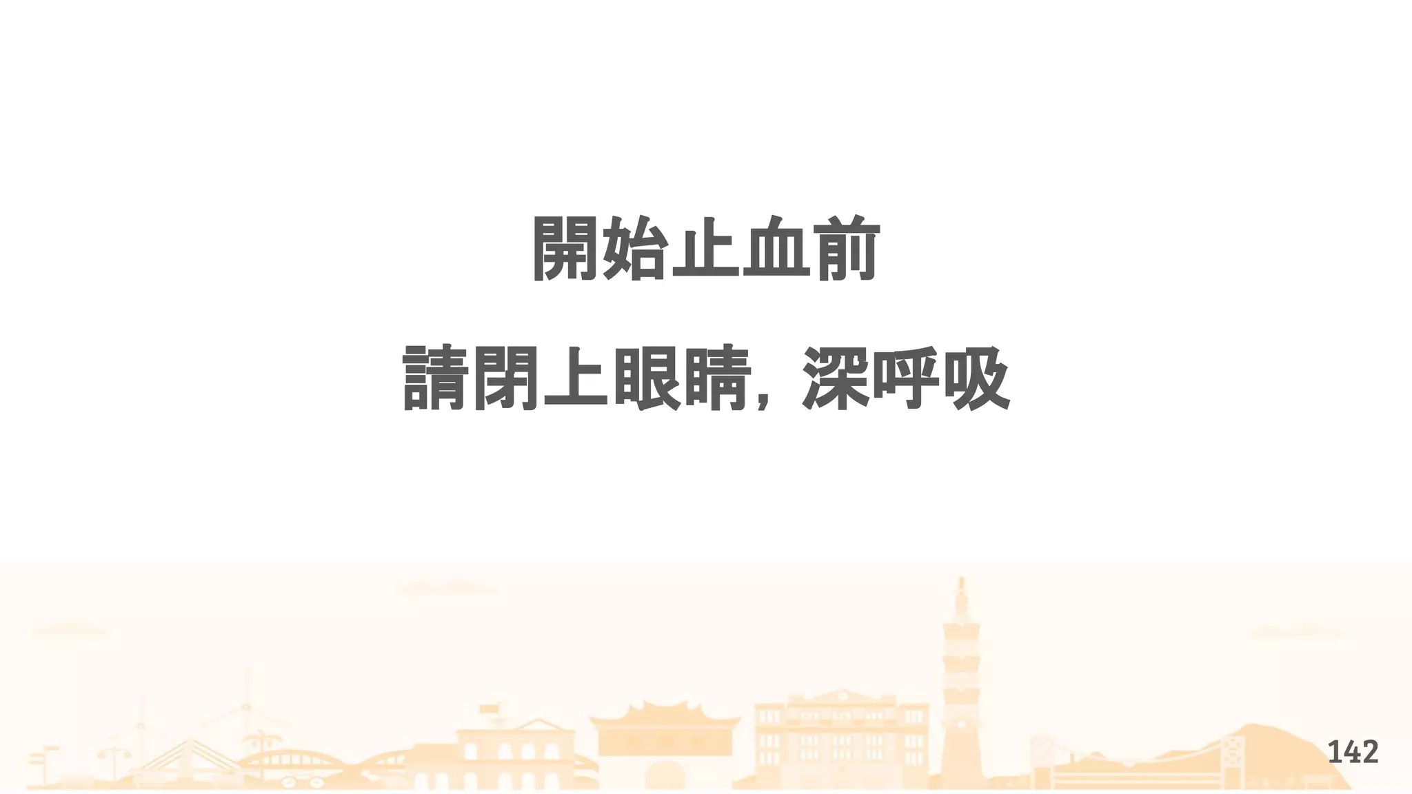 142
開始止血前
請閉上眼睛，深呼吸
 
