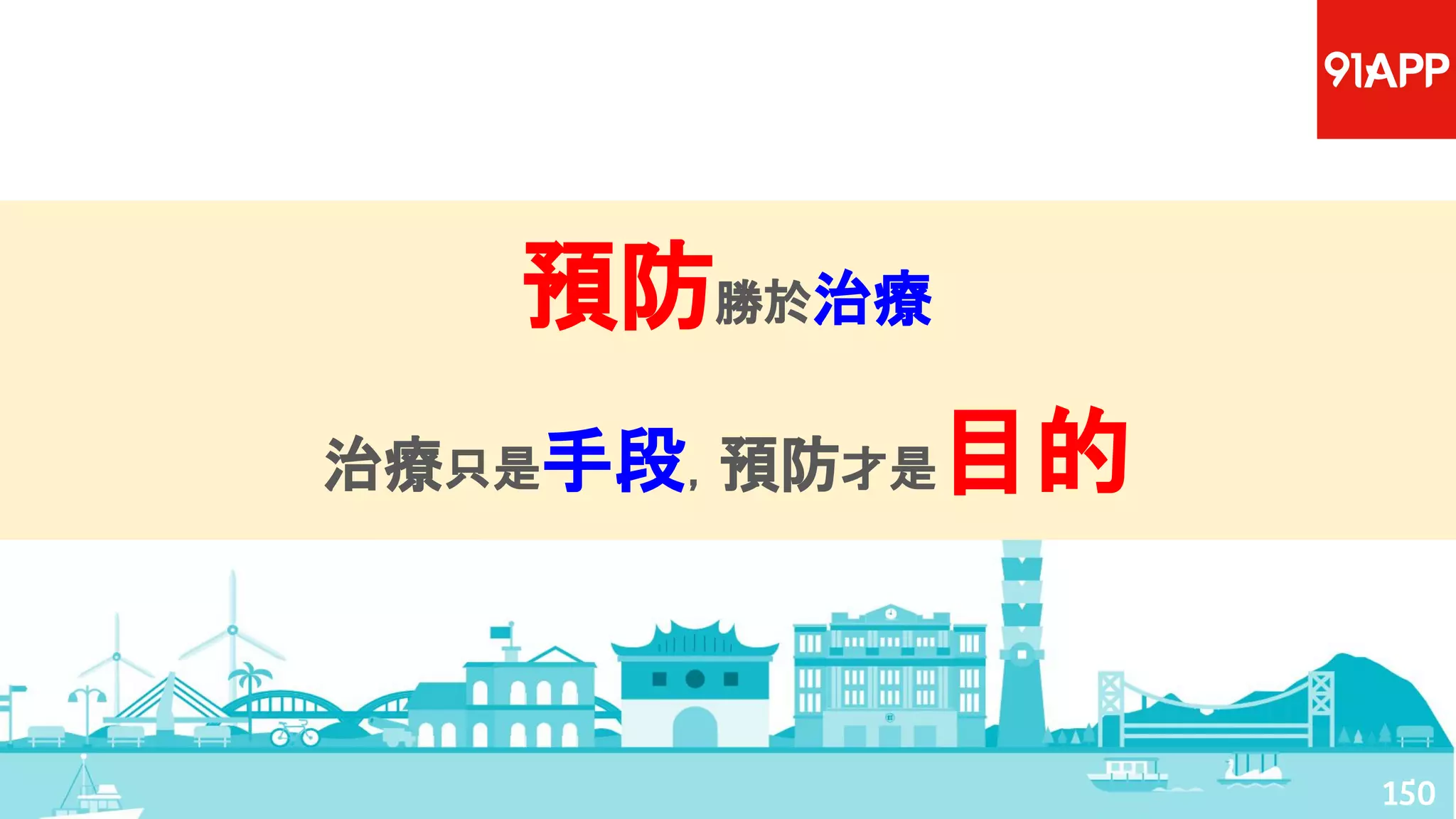 預防勝於治療
治療只是手段，預防才是目的
150
 