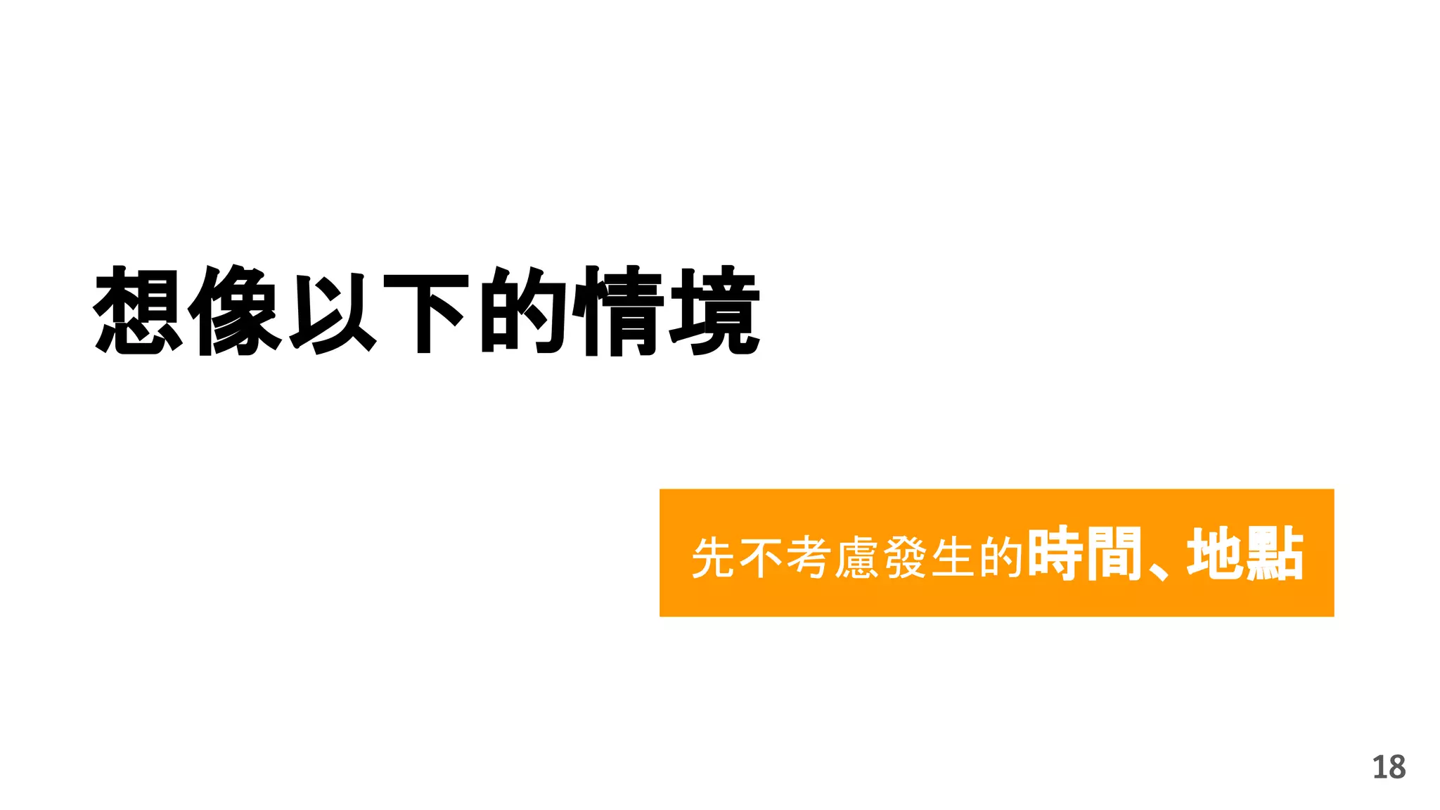 想像以下的情境
18
先不考慮發生的時間、地點
 