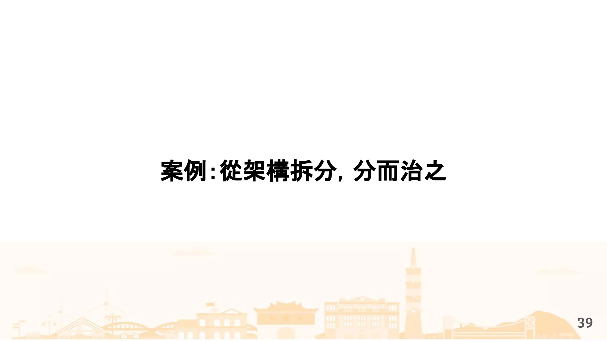 案例：從架構拆分，分而治之
39
 