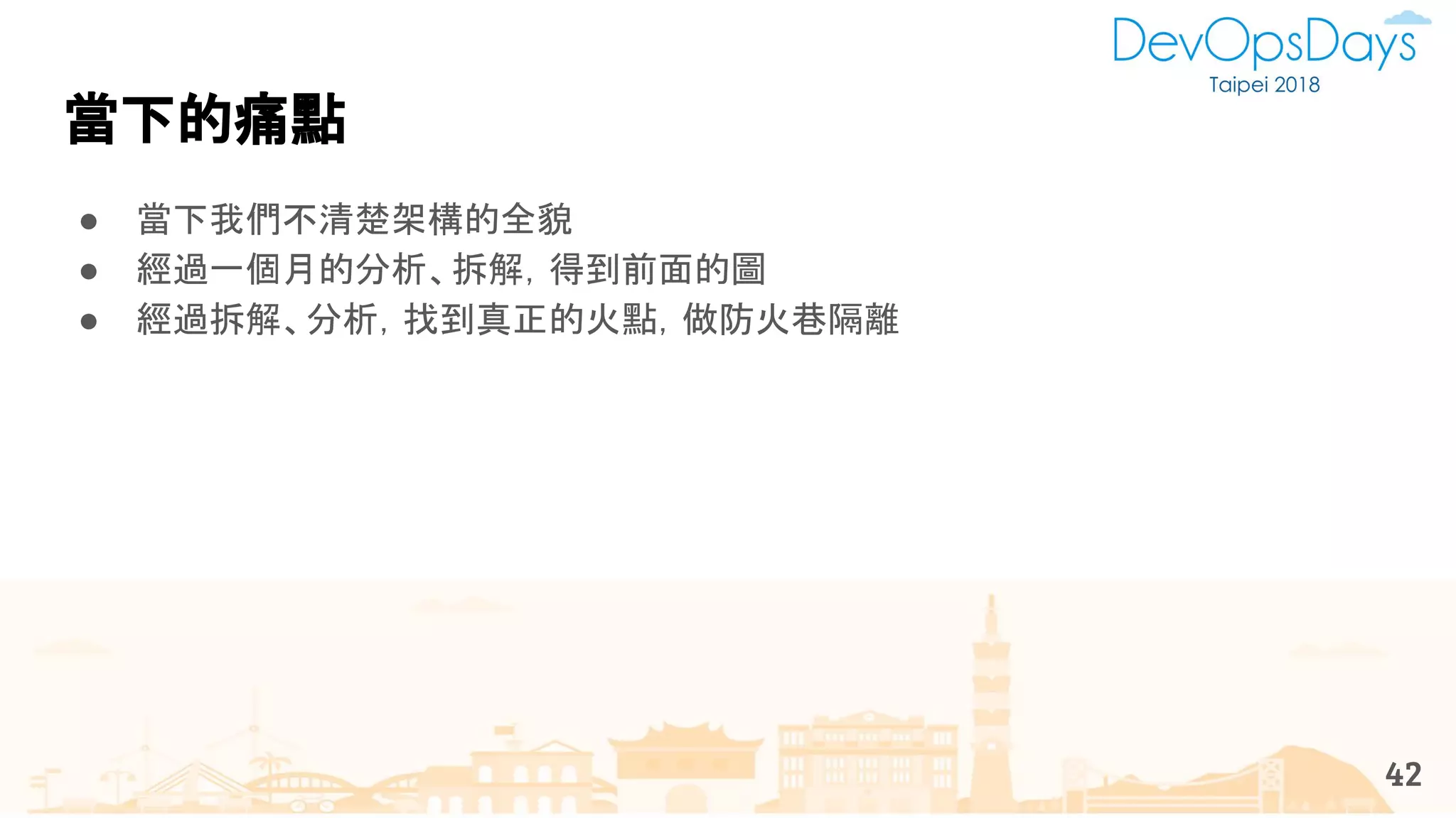 42
當下的痛點
● 當下我們不清楚架構的全貌
● 經過一個月的分析、拆解，得到前面的圖
● 經過拆解、分析，找到真正的火點，做防火巷隔離
 