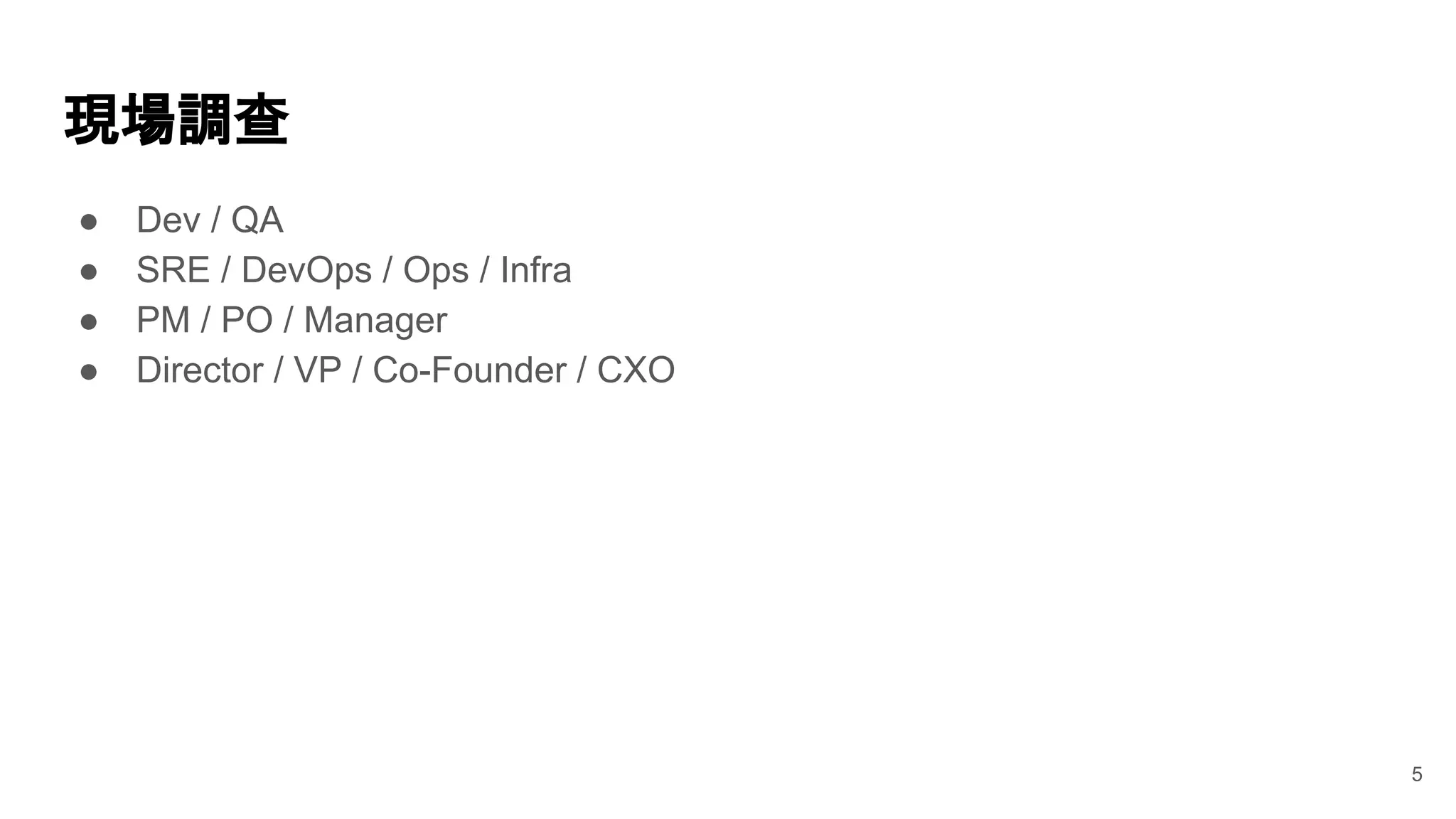● Dev / QA
● SRE / DevOps / Ops / Infra
● PM / PO / Manager
● Director / VP / Co-Founder / CXO
現場調查
5
 