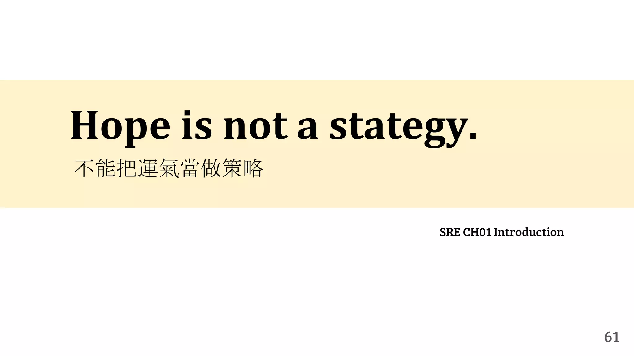 61
Hope is not a stategy.
SRE CH01 Introduction
不能把運氣當做策略
 