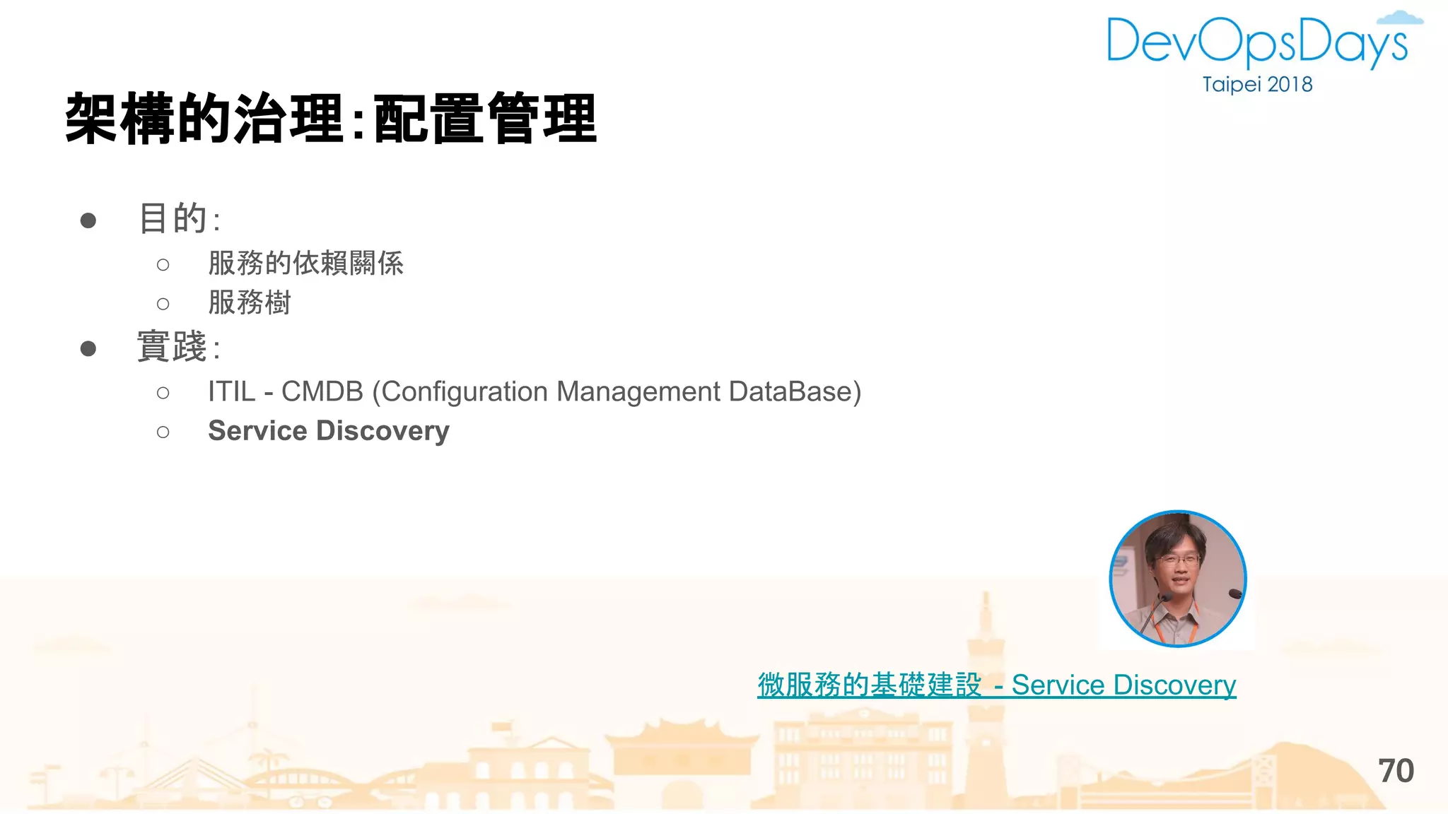 架構的治理：配置管理
● 目的：
○ 服務的依賴關係
○ 服務樹
● 實踐：
○ ITIL - CMDB (Configuration Management DataBase)
○ Service Discovery
70
微服務的基礎建設 - Service Discovery
 