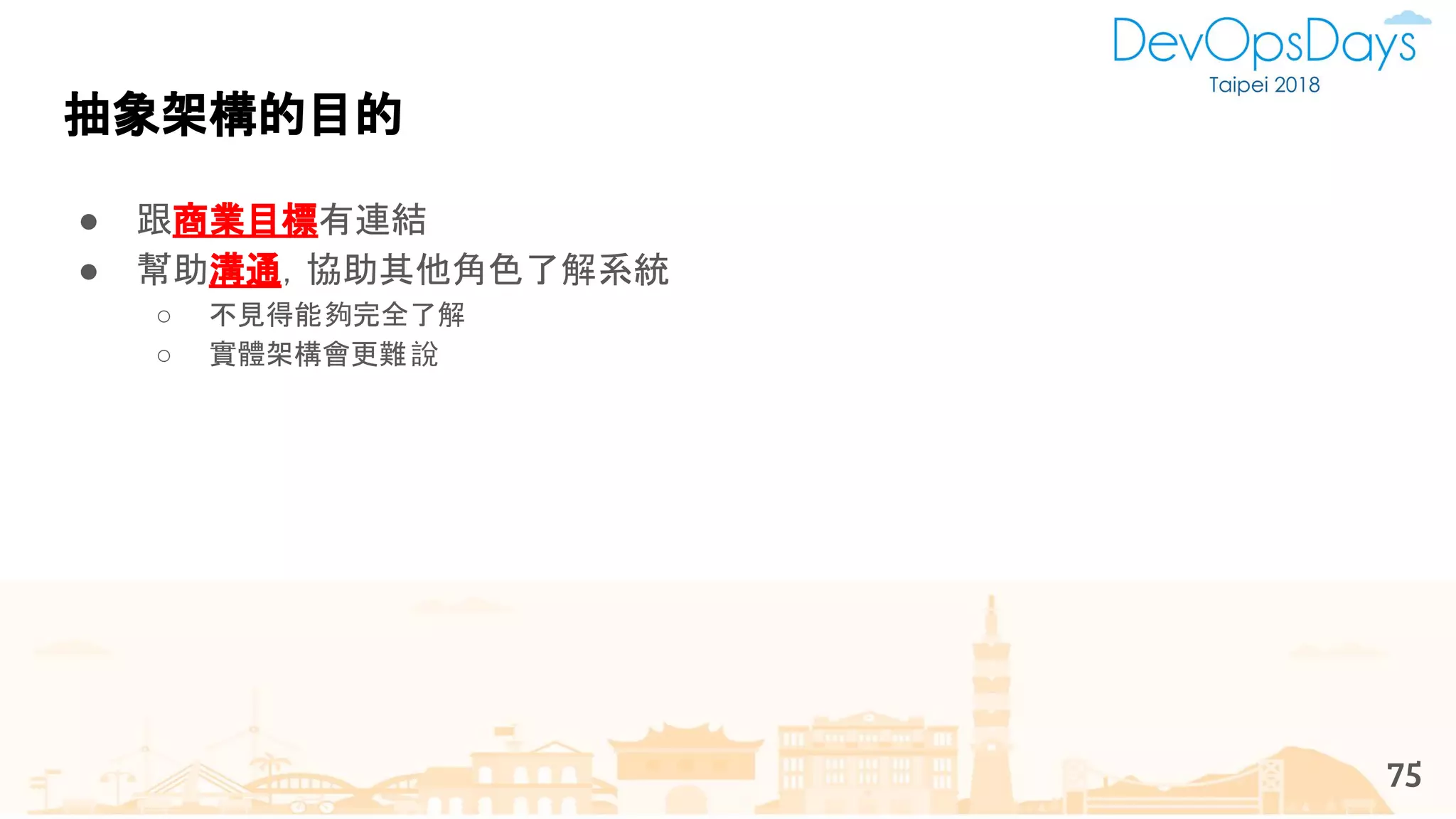 抽象架構的目的
75
● 跟商業目標有連結
● 幫助溝通，協助其他角色了解系統
○ 不見得能夠完全了解
○ 實體架構會更難說
 