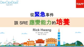 Rick Hwang
Sr. Manager, 91APP
Sep 12, 2018
1
從緊急事件
談 SRE 應變能力的培養
 