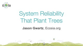 System Reliability
That Plant Trees
Jason Gwartz, Ecosia.org
 