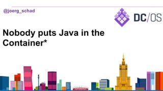 © 2016 Mesosphere, Inc. All Rights Reserved. 1
Nobody puts Java in the
Container*
@joerg_schad
 
