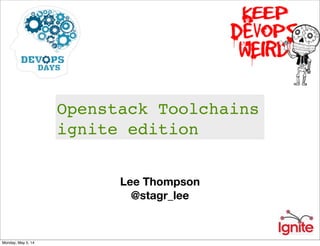 Lee Thompson
@stagr_lee
Openstack Toolchains
ignite edition
Monday, May 5, 14
 