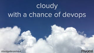 @bridgetkromhout
cloudy
with a chance of devops
 