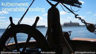 @brendandburns @bridgetkromhout#devopsdays
kubernetes
operability tooling
 
