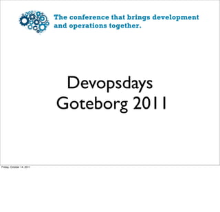 Devopsdays
                           Goteborg 2011


Friday, October 14, 2011
 