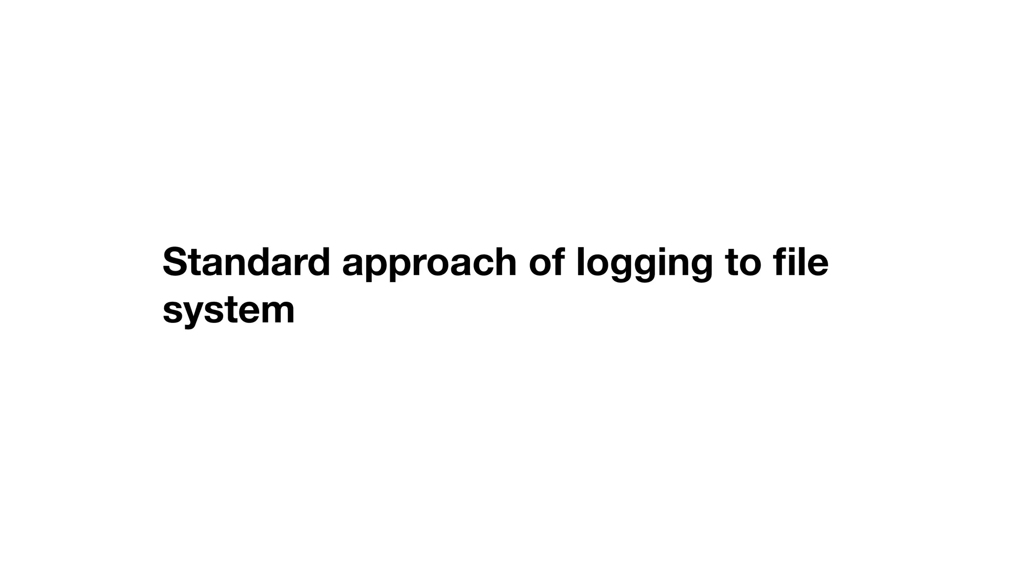 Standard approach of logging to ﬁle system 
