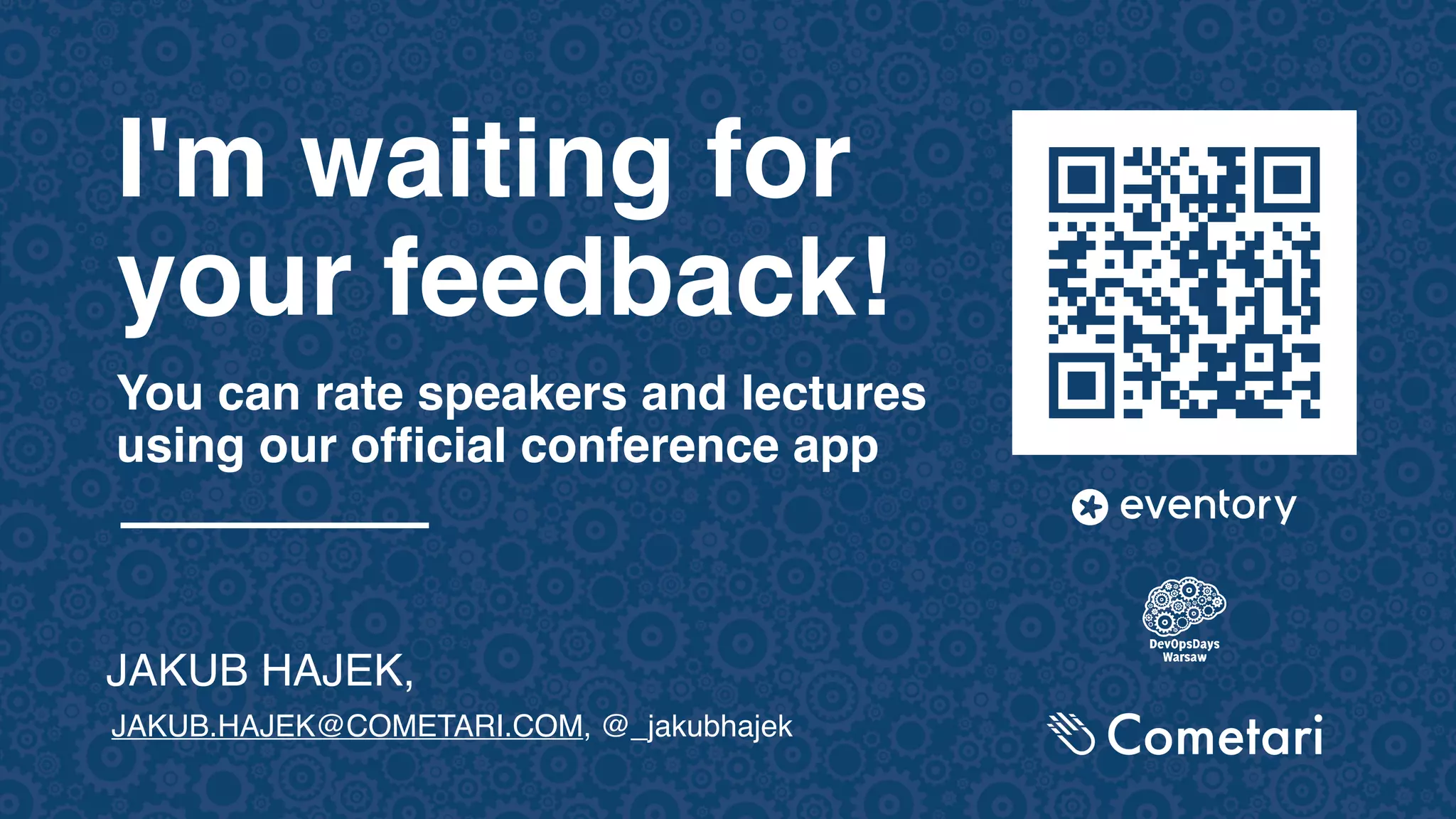 JAKUB HAJEK, JAKUB.HAJEK@COMETARI.COM, @_jakubhajek I'm waiting for your feedback! You can rate speakers and lectures using our official conference app 