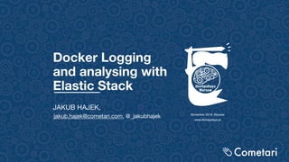 Docker Logging
and analysing with
Elastic Stack
JAKUB HAJEK,
jakub.hajek@cometari.com, @_jakubhajek November 2019, Warsaw
www.devopsdays.pl
 