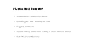 Fluentd data collector
• An extensible and reliable data collection.
• Uniﬁed Logging Layer - treats logs as JSON
• Plugga...