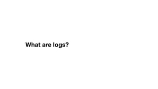 What are logs?
 