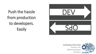 DEV
OPS
Push the hassle
from production
to developers.
Easily
DevOpsDays Ghent 2016
October 27th
@MartinGoodwell
Dynatrace
 