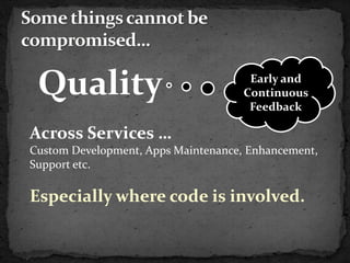 Quality                              Early and
                                     Continuous
                                      Feedback

Across Services …
Custom Development, Apps Maintenance, Enhancement,
Support etc.

Especially where code is involved.
 