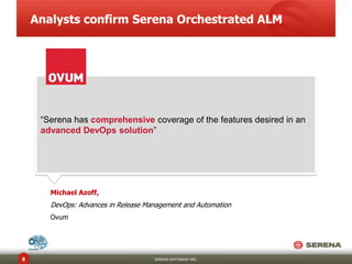 Analysts confirm Serena Orchestrated ALM
SERENA SOFTWARE INC.8
“Serena has comprehensive coverage of the features desired in an
advanced DevOps solution”
Michael Azoff,
DevOps: Advances in Release Management and Automation
Ovum
 