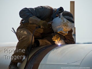 http://www.flickr.com/photos/duckypipeliner/4281438859/
PipelinePipeline
TriggersTriggers
 