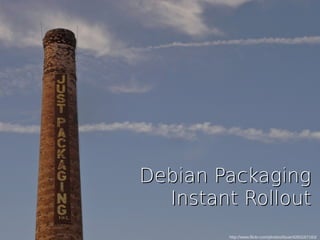 http://www.flickr.com/photos/tisue/4283167163/
Debian PackagingDebian Packaging
Instant RolloutInstant Rollout
 