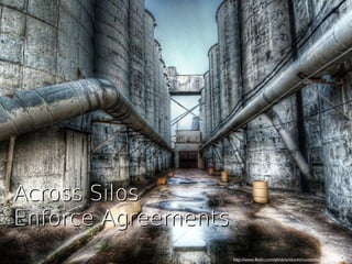 http://www.flickr.com/photos/stuckincustoms/3930943796/
Across SilosAcross Silos
Enforce AgreementsEnforce Agreements
 