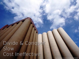 http://www.flickr.com/photos/nicalibre/494933454/
Divide & ConquerDivide & Conquer
SlowSlow
Cost IneffectiveCost Ineffective
 