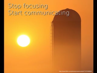 http://www.flickr.com/photos/creemorekid/7747548806/
Stop focusingStop focusing
Start communicatingStart communicating
 