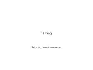 Talk a lot, then talk some more
Talking
 