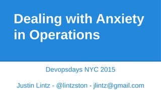 Dealing with Anxiety
in Operations
Devopsdays NYC 2015
Justin Lintz - @lintzston - jlintz@gmail.com
 