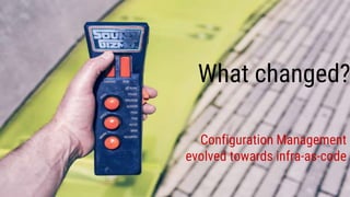 What changed?
Configuration Management
evolved towards infra-as-code
 