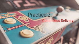 Practice 2:
Continuous Delivery
 