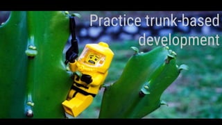 Practice trunk-based
development
 