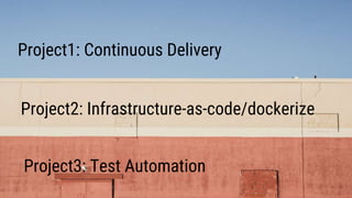 Project1: Continuous Delivery
Project2: Infrastructure-as-code/dockerize
Project3: Test Automation
 