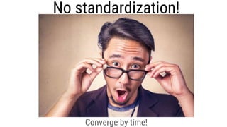 No standardization!
Converge by time!
 