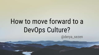 How to move forward to a
DevOps Culture?
@derya_sezen
 
