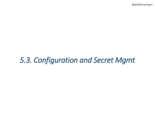 @gokhansengun
5.3. Configuration and Secret Mgmt
 