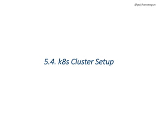 @gokhansengun
5.4. k8s Cluster Setup
 