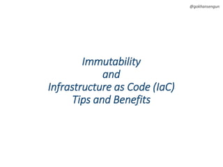 @gokhansengun
Immutability
and
Infrastructure as Code (IaC)
Tips and Benefits
 
