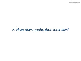 @gokhansengun
2. How does application look like?
 