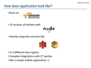DEVOPS Zirvesi 2017
@gokhansengun
• Runs on
• 15 services all written with
• Heavily using Aws services like
• In 3 different Aws regions
• Complex integrations with 3rd parties
• Not a simple mobile application :-)
How does application look like?
 